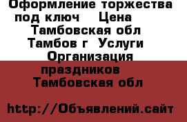 Оформление торжества под ключ  › Цена ­ 45 - Тамбовская обл., Тамбов г. Услуги » Организация праздников   . Тамбовская обл.